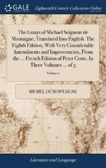 The Essays of Michael Seigneur de Montaigne, Translated Into English. the Eighth Edition, with Very Considerable Amendments and Improvements, from the ... French Edition of Peter Coste. in Three Volumes ... of 3; Volume 2