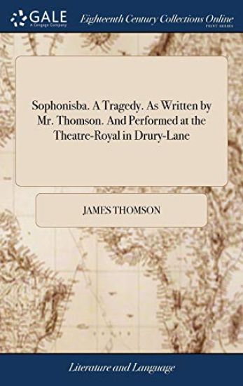 Sophonisba. A Tragedy. As Written by Mr. Thomson. And Performed at the Theatre-Royal in Drury-Lane