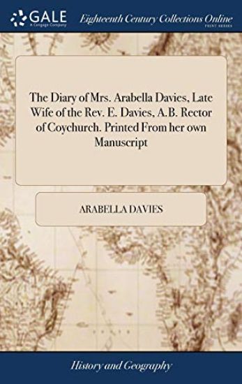 The Diary of Mrs. Arabella Davies, Late Wife of the Rev. E. Davies, A.B. Rector of Coychurch. Printed From her own Manuscript