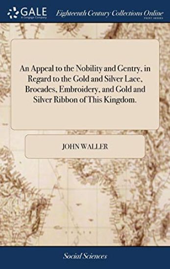 An Appeal to the Nobility and Gentry, in Regard to the Gold and Silver Lace, Brocades, Embroidery, and Gold and Silver Ribbon of This Kingdom.