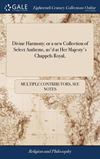 Divine Harmony; Or a New Collection of Select Anthems, Us'd at Her Majesty's Chappels Royal,