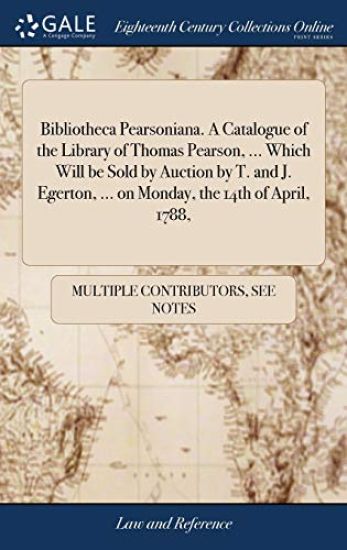 Bibliotheca Pearsoniana. a Catalogue of the Library of Thomas Pearson, ... Which Will Be Sold by Auction by T. and J. Egerton, ... on Monday, the 14th of April, 1788,