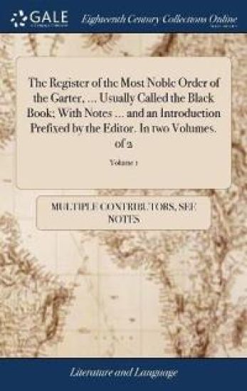 The Register of the Most Noble Order of the Garter, ... Usually Called the Black Book; With Notes ... and an Introduction Prefixed by the Editor. in Two Volumes. of 2; Volume 1