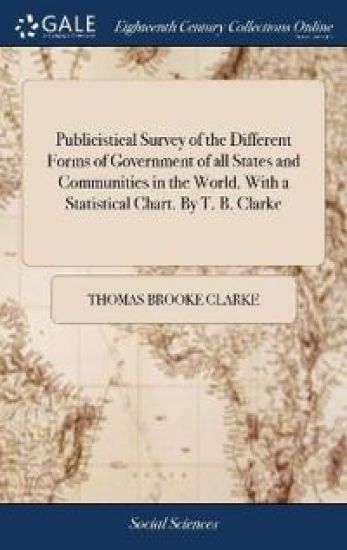 Publicistical Survey of the Different Forms of Government of all States and Communities in the World. With a Statistical Chart. By T. B. Clarke