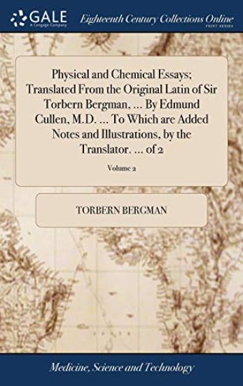 Physical and Chemical Essays; Translated from the Original Latin of Sir Torbern Bergman, ... by Edmund Cullen, M.D. ... to Which Are Added Notes and Illustrations, by the Translator. ... of 2; Volume 2