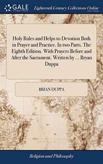 Holy Rules and Helps to Devotion Both in Prayer and Practice. In two Parts. The Eighth Edition. With Prayers Before and After the Sacrament. Written by ... Bryan Duppa