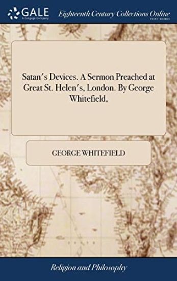 Satan's Devices. A Sermon Preached at Great St. Helen's, London. By George Whitefield,