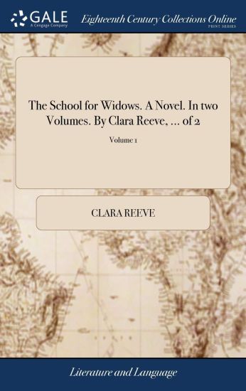 The School for Widows. A Novel. In two Volumes. By Clara Reeve, ... of 2; Volume 1