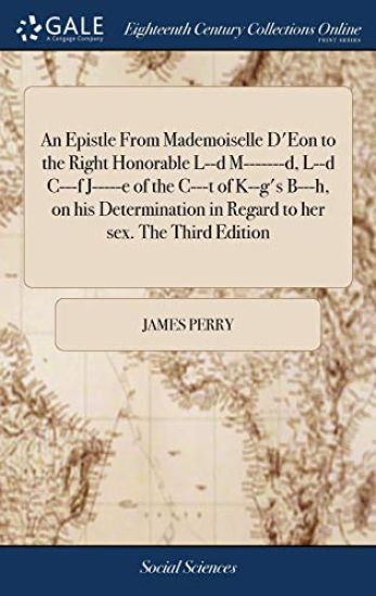 An Epistle From Mademoiselle D'Eon to the Right Honorable L--d M-------d, L--d C---f J-----e of the C---t of K--g's B---h, on his Determination in Regard to her sex. The Third Edition