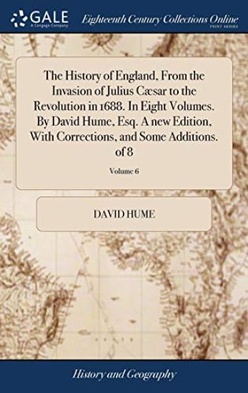 The History of England, from the Invasion of Julius Cæsar to the Revolution in 1688. in Eight Volumes. by David Hume, Esq. a New Edition, with Corrections, and Some Additions. of 8; Volume 6