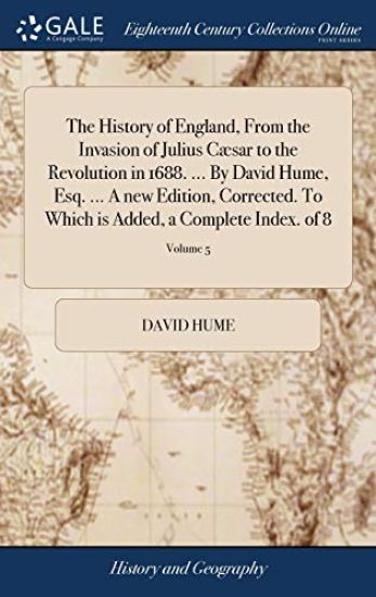 The History of England, from the Invasion of Julius Cæsar to the Revolution in 1688. ... by David Hume, Esq. ... a New Edition, Corrected. to Which Is Added, a Complete Index. of 8; Volume 5