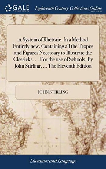 A System of Rhetoric. In a Method Entirely new. Containing all the Tropes and Figures Necessary to Illustrate the Classicks. ... For the use of Schools. By John Stirling, ... The Eleventh Edition