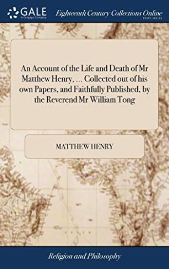 An Account of the Life and Death of Mr Matthew Henry, ... Collected out of his own Papers, and Faithfully Published, by the Reverend Mr William Tong