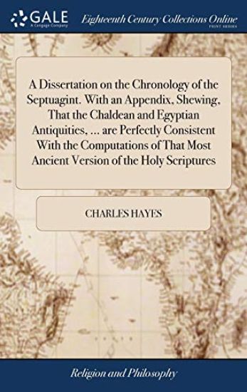 A Dissertation on the Chronology of the Septuagint. With an Appendix, Shewing, That the Chaldean and Egyptian Antiquities, ... are Perfectly Consistent With the Computations of That Most Ancient Version of the Holy Scriptures
