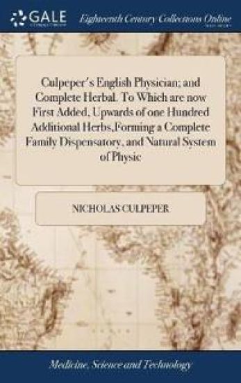 Culpeper's English Physician; and Complete Herbal. To Which are now First Added, Upwards of one Hundred Additional Herbs, Forming a Complete Family Dispensatory, and Natural System of Physic