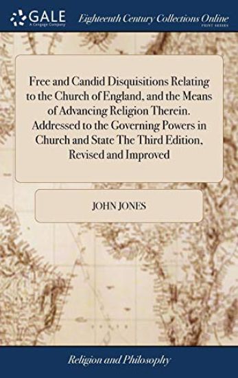 Free and Candid Disquisitions Relating to the Church of England, and the Means of Advancing Religion Therein. Addressed to the Governing Powers in Church and State The Third Edition, Revised and Improved