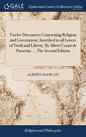 Twelve Discourses Concerning Religion and Government, Inscribed to all Lovers of Truth and Liberty. By Albert Count de Passeran. ... The Second Edition