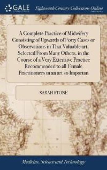 A Complete Practice of Midwifery Consisting of Upwards of Forty Cases or Observations in That Valuable art, Selected From Many Others, in the Course of a Very Extensive Practice Recommended to all Female Practitioners in an art so Importan
