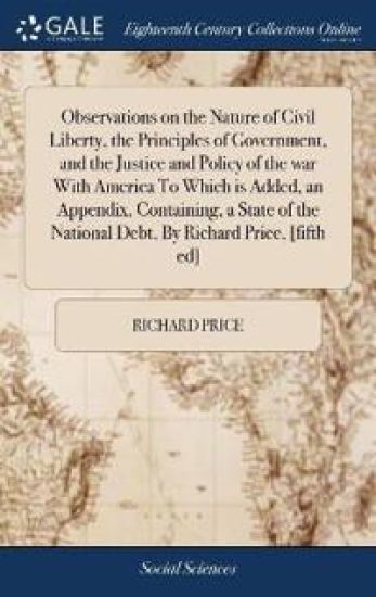 Observations on the Nature of Civil Liberty, the Principles of Government, and the Justice and Policy of the war With America To Which is Added, an Appendix, Containing, a State of the National Debt, By Richard Price, [fifth ed]