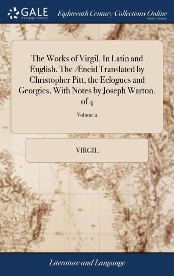 The Works of Virgil. In Latin and English. The Æneid Translated by Christopher Pitt, the Eclogues and Georgics, With Notes by Joseph Warton. of 4; Volume 2