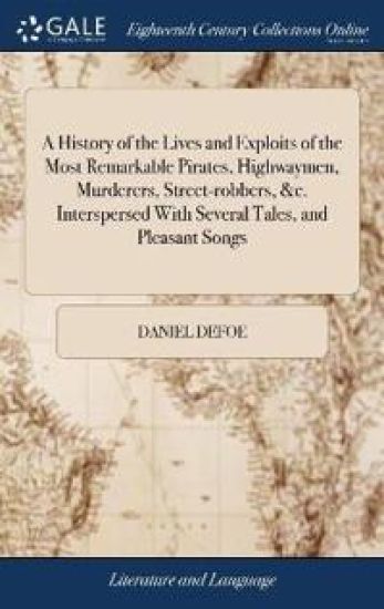A History of the Lives and Exploits of the Most Remarkable Pirates, Highwaymen, Murderers, Street-Robbers, &c. Interspersed with Several Tales, and Pleasant Songs