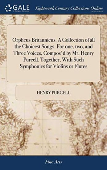 Orpheus Britannicus. A Collection of all the Choicest Songs. For one, two, and Three Voices, Compos'd by Mr. Henry Purcell. Together, With Such Symphonies for Violins or Flutes