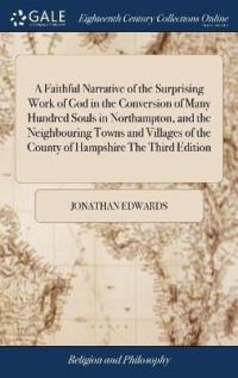 A Faithful Narrative of the Surprising Work of God in the Conversion of Many Hundred Souls in Northampton, and the Neighbouring Towns and Villages of the County of Hampshire The Third Edition