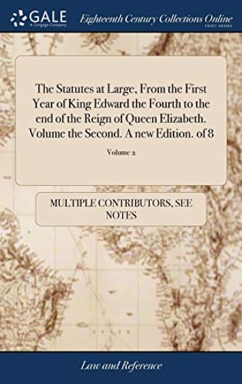The Statutes at Large, from the First Year of King Edward the Fourth to the End of the Reign of Queen Elizabeth. Volume the Second. a New Edition. of 8; Volume 2