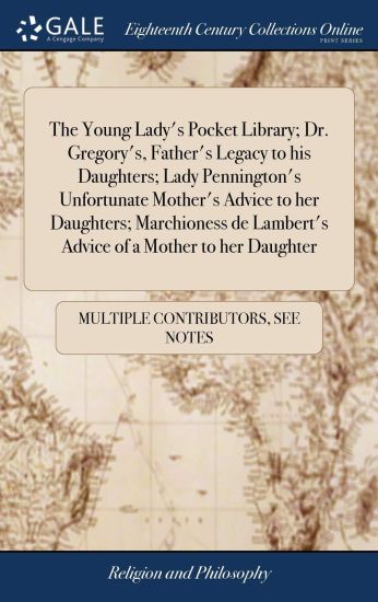 The Young Lady's Pocket Library; Dr. Gregory's, Father's Legacy to His Daughters; Lady Pennington's Unfortunate Mother's Advice to Her Daughters; Marchioness de Lambert's Advice of a Mother to Her Daughter