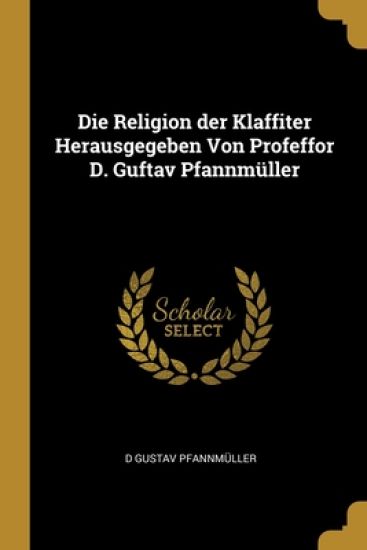 Die Religion der Klaffiter Herausgegeben Von Profeffor D. Guftav Pfannmüller
