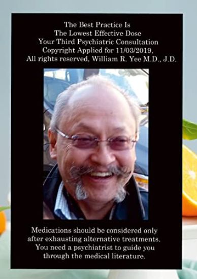 The Best Practice Is The Lowest Effective Dose Your Third Psychiatric Consultation Copyright Applied for 11/03/2019, All rights reserved, William R. Yee M.D., J.D.