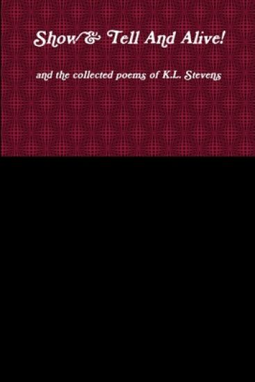 Show & Tell And Alive! and the collected poems of K.L. Stevens