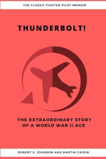 Thunderbolt! The Extraordinary Story of a World War II Ace