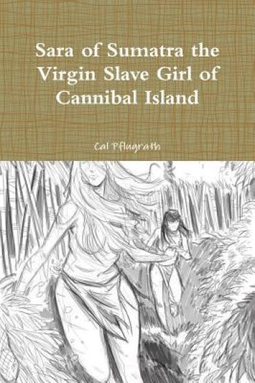 Sara of Sumatra the Virgin Slave Girl of Cannibal Island