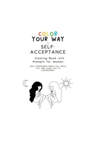 Color Your Way to Self-Acceptance Coloring Book with Prompts for Women