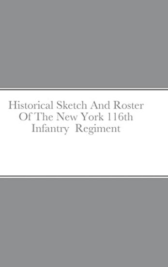Historical Sketch And Roster Of The New York 116th Infantry Regiment