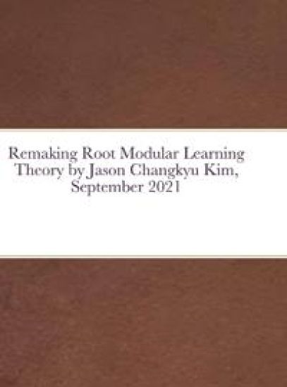 Remaking Root Modular Learning Theory by Jason Changkyu Kim, September 2021