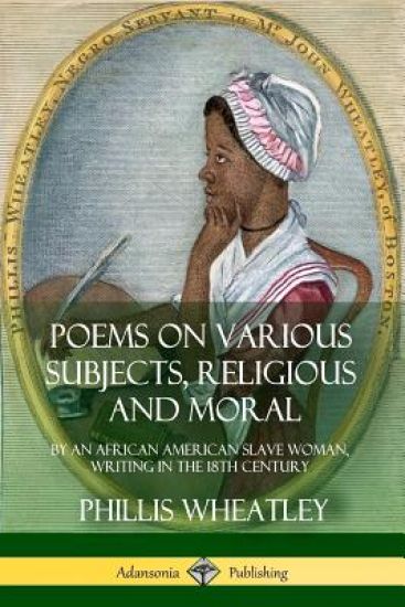 Poems on Various Subjects, Religious and Moral: By an African American Slave Woman, Writing in the 18th Century