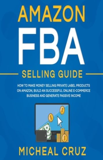 Amazon fba 2024 A Step by Step Beginners Guide To Build Your Own E-Commerce Business From Home and Make $10,000 per Month Selling Physical Products On Amazon