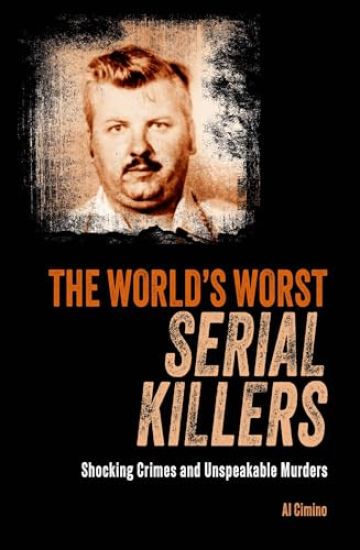 The World's Worst Serial Killers: Shocking Crimes and Unspeakable Murders