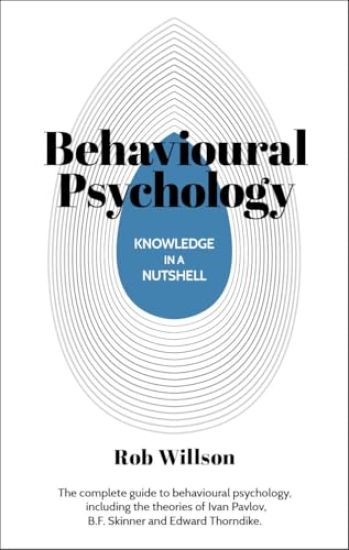 Knowledge in a Nutshell: Behavioral Psychology: The Complete Guide to Behavioral Psychology, Including the Theories of Ivan Pavlov, B.F. Skinner and E