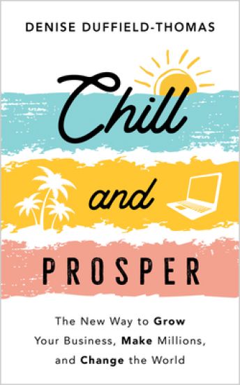 Chill and Prosper: The New Way to Grow Your Business, Make Millions, and Change the World