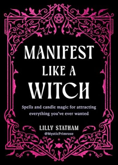 Manifest Like a Witch: Spells and Candle Magic for Attracting Everything Youve Ever Wanted