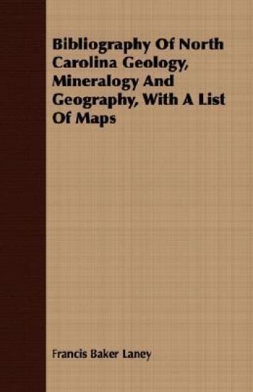 Bibliography Of North Carolina Geology, Mineralogy And Geography, With A List Of Maps