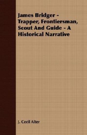 James Bridger - Trapper, Frontiersman, Scout And Guide - A Historical Narrative