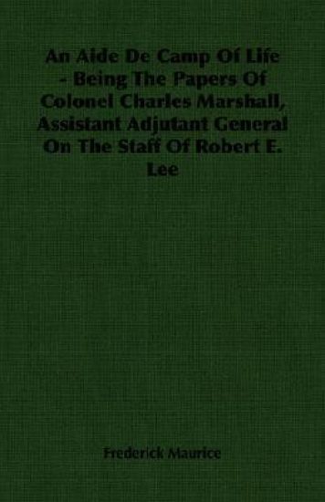 An Aide De Camp Of Life - Being The Papers Of Colonel Charles Marshall, Assistant Adjutant General On The Staff Of Robert E. Lee