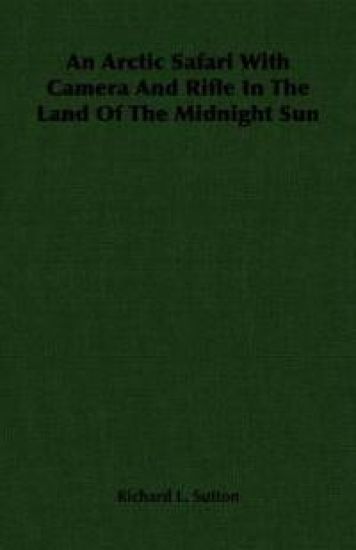 An Arctic Safari With Camera And Rifle In The Land Of The Midnight Sun