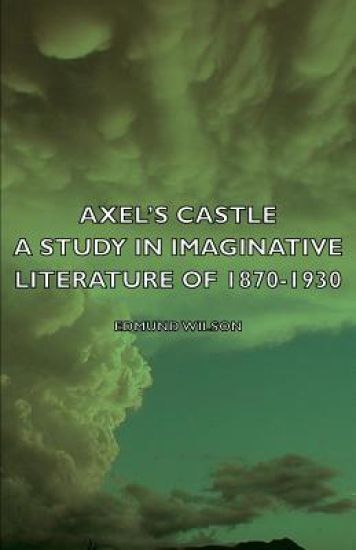 Axel's Castle - A Study In Imaginative Literature Of 1870-1930