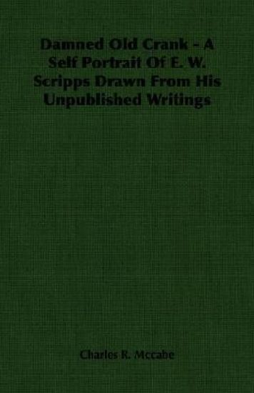 Damned Old Crank - A Self Portrait Of E. W. Scripps Drawn From His Unpublished Writings