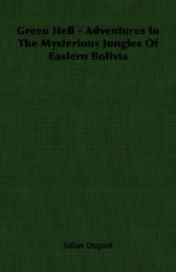 Green Hell - Adventures In The Mysterious Jungles Of Eastern Bolivia